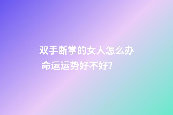 双手断掌的女人怎么办 命运运势好不好？